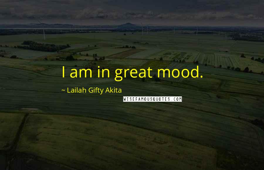 Lailah Gifty Akita Quotes: I am in great mood.