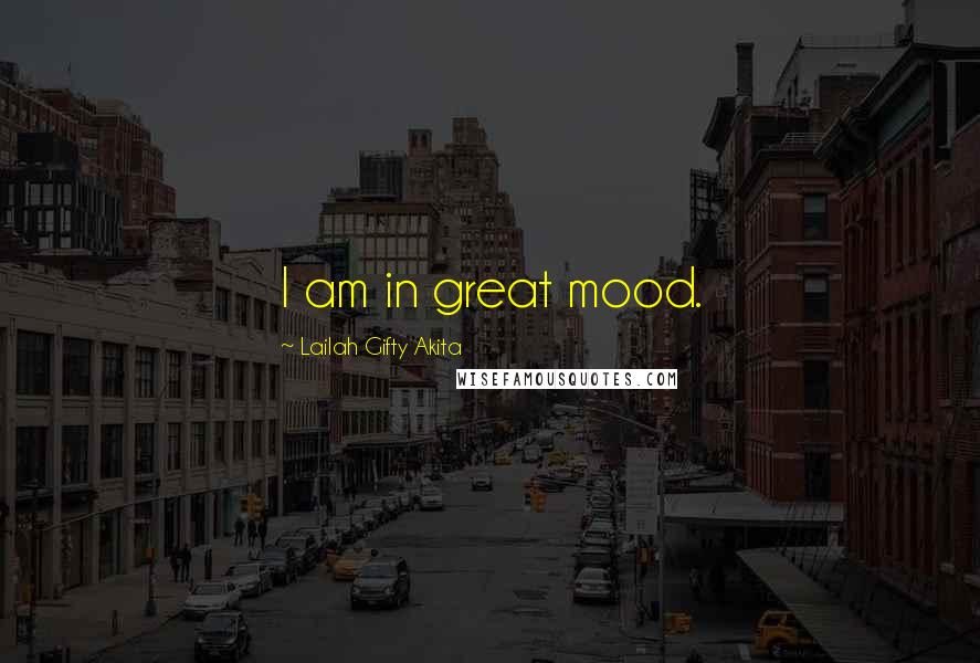 Lailah Gifty Akita Quotes: I am in great mood.