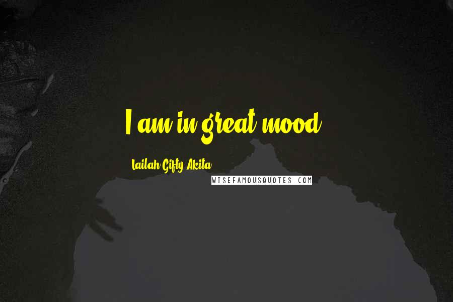 Lailah Gifty Akita Quotes: I am in great mood.