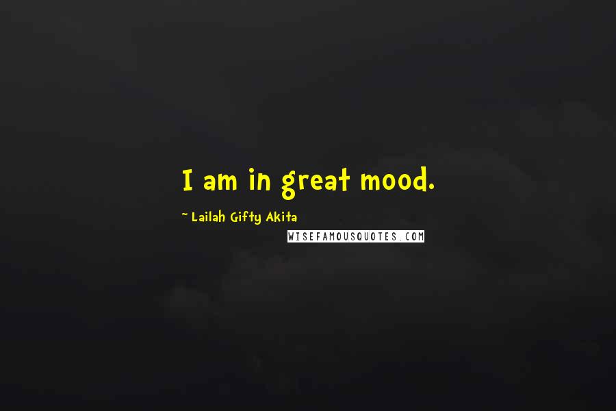 Lailah Gifty Akita Quotes: I am in great mood.