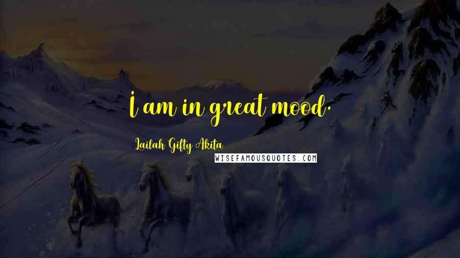 Lailah Gifty Akita Quotes: I am in great mood.