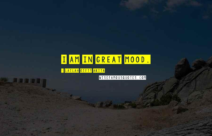 Lailah Gifty Akita Quotes: I am in great mood.