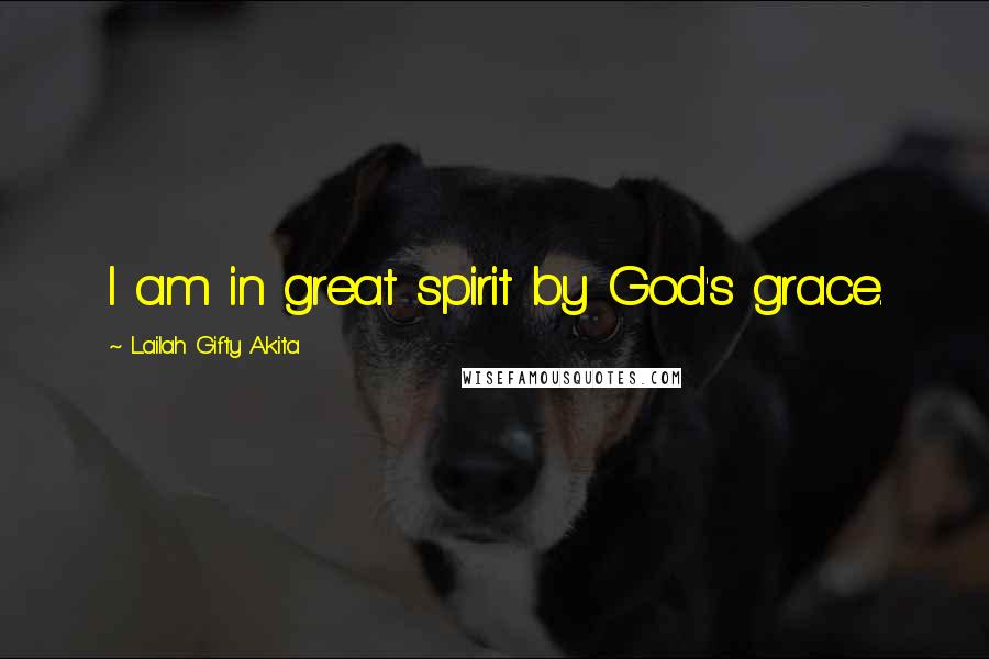 Lailah Gifty Akita Quotes: I am in great spirit by God's grace.