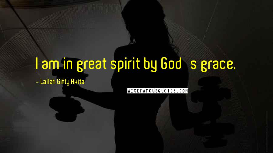 Lailah Gifty Akita Quotes: I am in great spirit by God's grace.