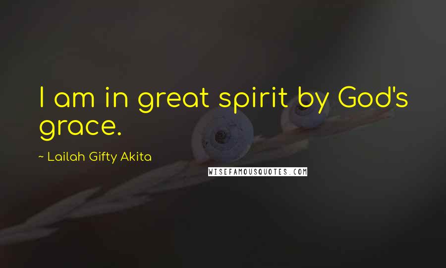 Lailah Gifty Akita Quotes: I am in great spirit by God's grace.