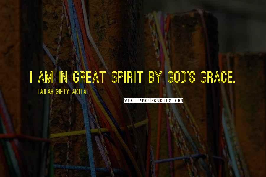 Lailah Gifty Akita Quotes: I am in great spirit by God's grace.