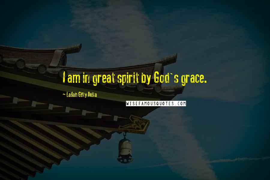 Lailah Gifty Akita Quotes: I am in great spirit by God's grace.