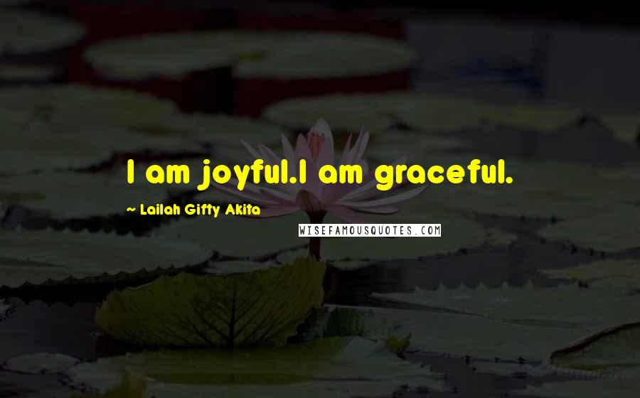 Lailah Gifty Akita Quotes: I am joyful.I am graceful.