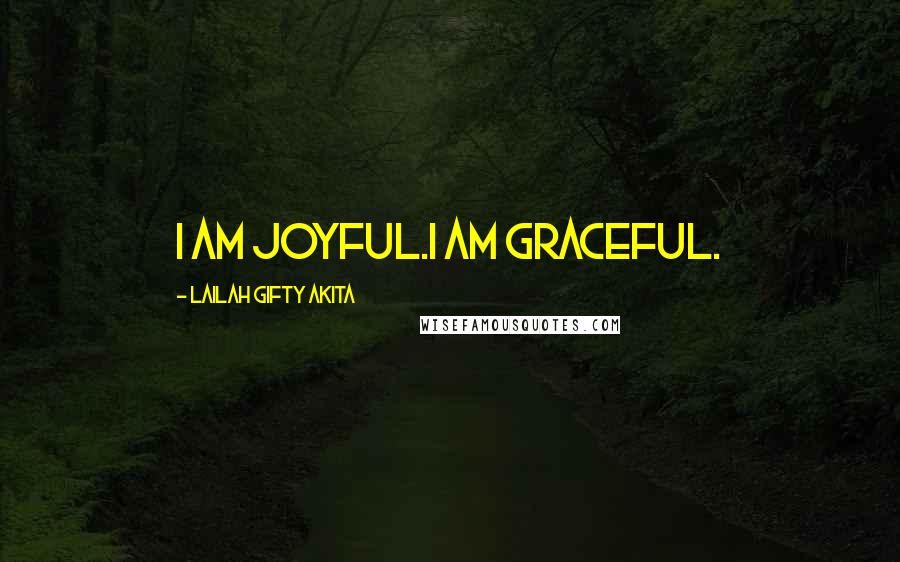 Lailah Gifty Akita Quotes: I am joyful.I am graceful.