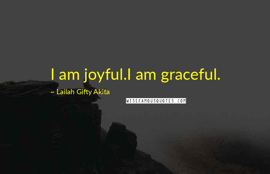 Lailah Gifty Akita Quotes: I am joyful.I am graceful.