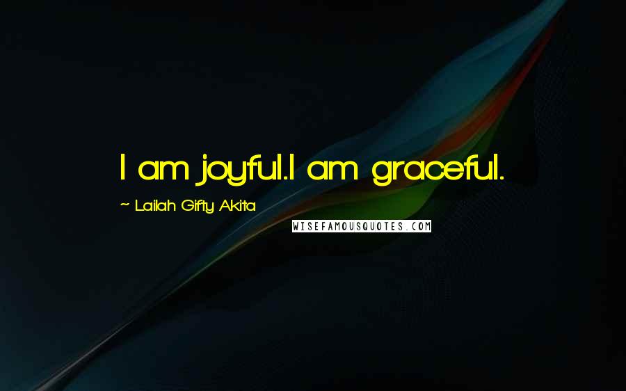 Lailah Gifty Akita Quotes: I am joyful.I am graceful.