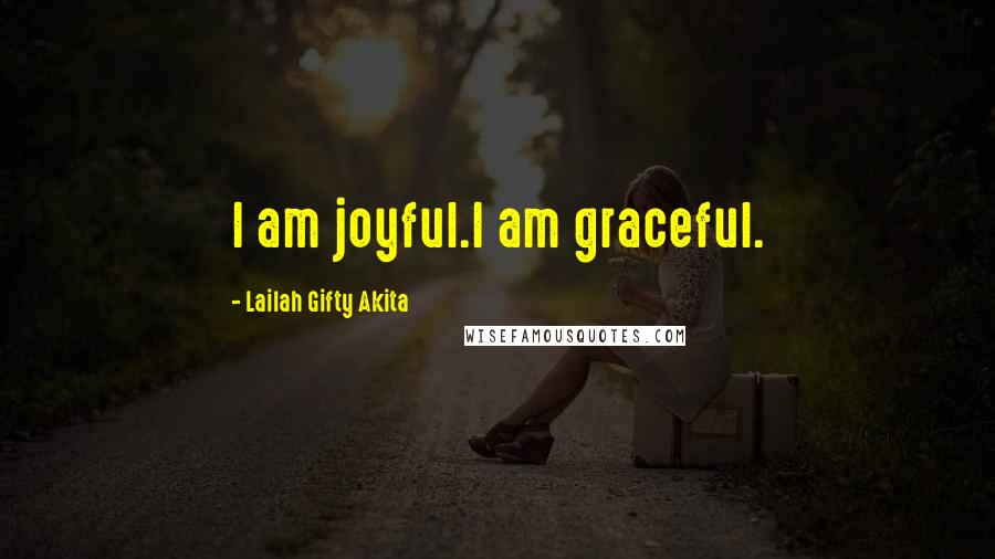Lailah Gifty Akita Quotes: I am joyful.I am graceful.
