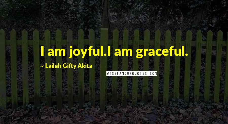 Lailah Gifty Akita Quotes: I am joyful.I am graceful.