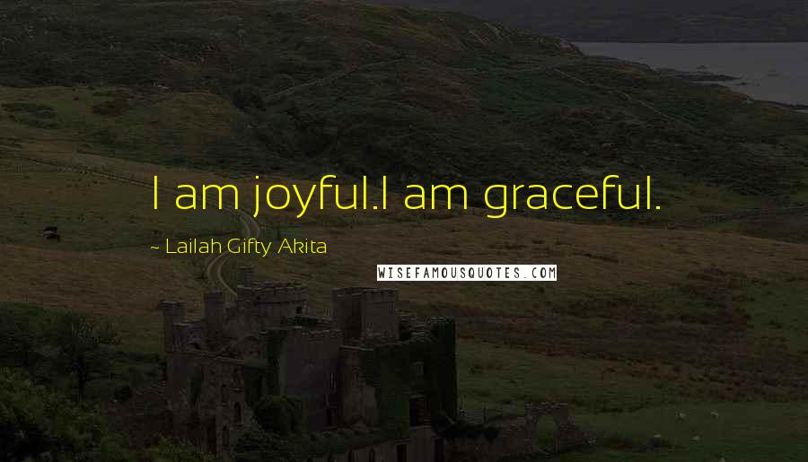 Lailah Gifty Akita Quotes: I am joyful.I am graceful.