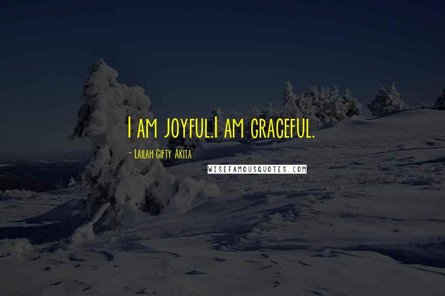 Lailah Gifty Akita Quotes: I am joyful.I am graceful.