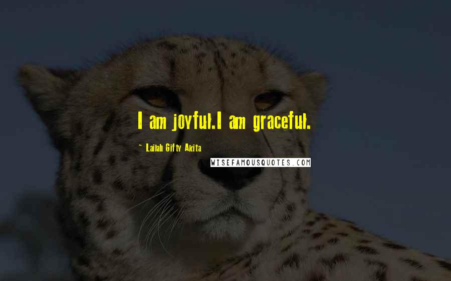 Lailah Gifty Akita Quotes: I am joyful.I am graceful.