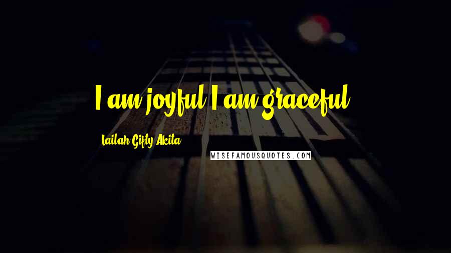 Lailah Gifty Akita Quotes: I am joyful.I am graceful.
