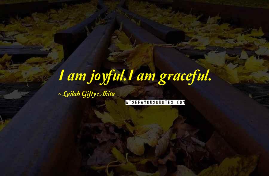 Lailah Gifty Akita Quotes: I am joyful.I am graceful.