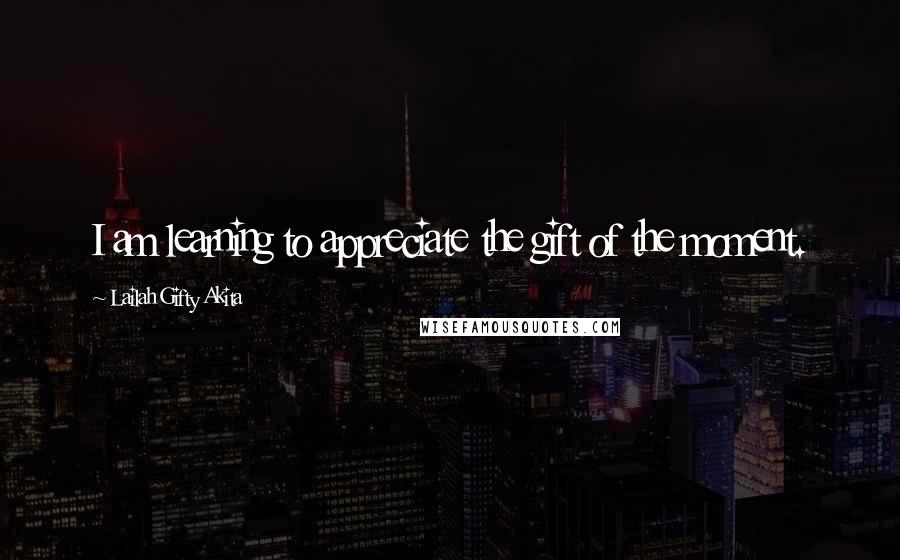 Lailah Gifty Akita Quotes: I am learning to appreciate the gift of the moment.