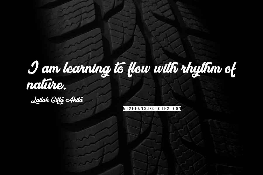 Lailah Gifty Akita Quotes: I am learning to flow with rhythm of nature.