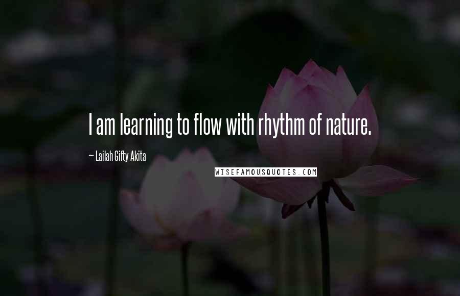 Lailah Gifty Akita Quotes: I am learning to flow with rhythm of nature.