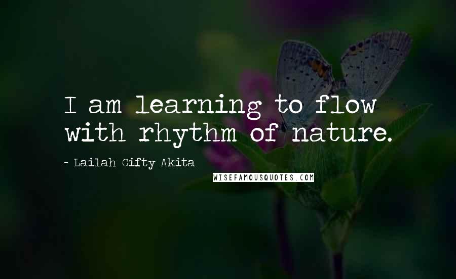 Lailah Gifty Akita Quotes: I am learning to flow with rhythm of nature.