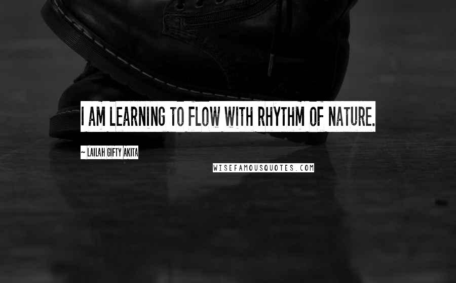 Lailah Gifty Akita Quotes: I am learning to flow with rhythm of nature.