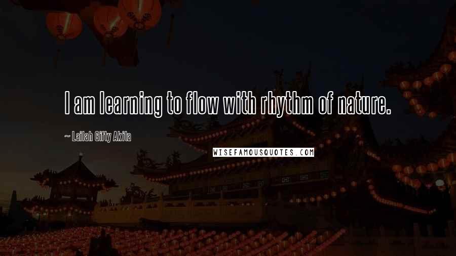 Lailah Gifty Akita Quotes: I am learning to flow with rhythm of nature.