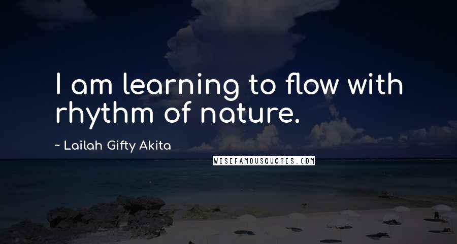 Lailah Gifty Akita Quotes: I am learning to flow with rhythm of nature.