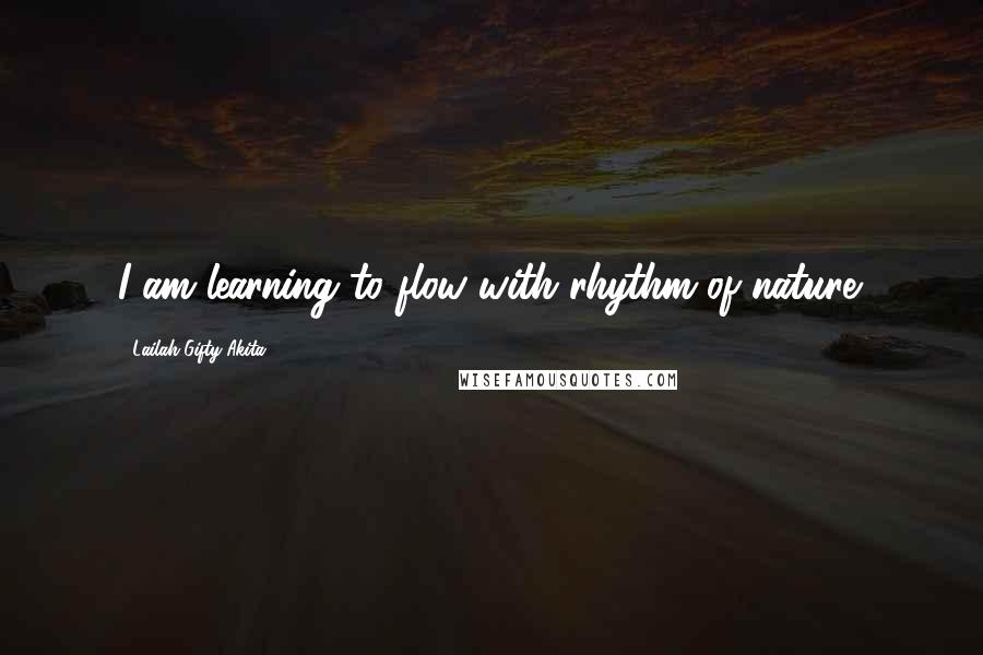 Lailah Gifty Akita Quotes: I am learning to flow with rhythm of nature.