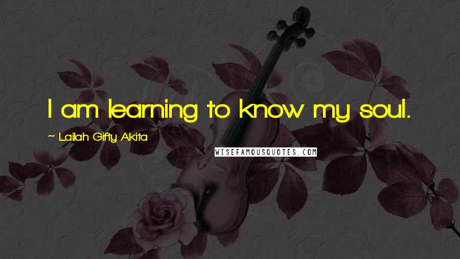 Lailah Gifty Akita Quotes: I am learning to know my soul.