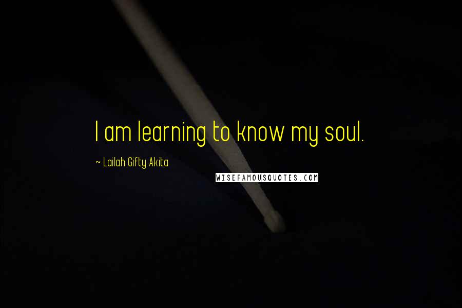 Lailah Gifty Akita Quotes: I am learning to know my soul.