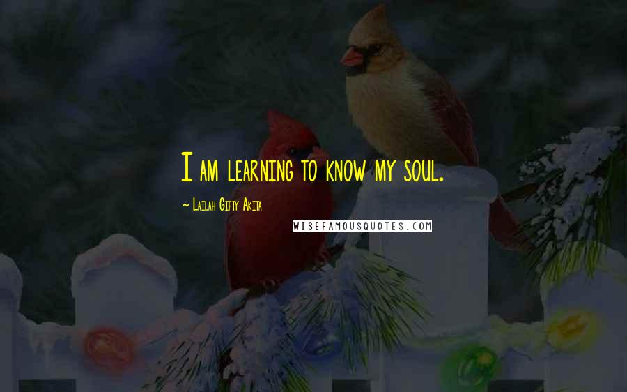 Lailah Gifty Akita Quotes: I am learning to know my soul.