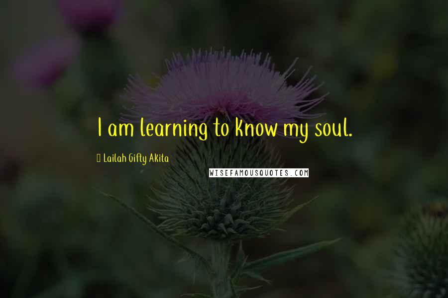 Lailah Gifty Akita Quotes: I am learning to know my soul.