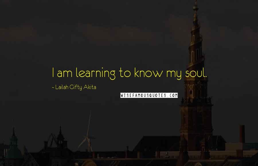 Lailah Gifty Akita Quotes: I am learning to know my soul.