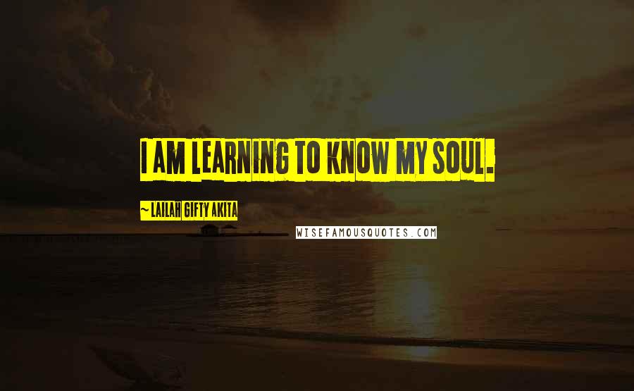 Lailah Gifty Akita Quotes: I am learning to know my soul.