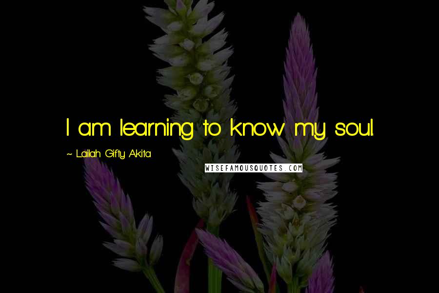 Lailah Gifty Akita Quotes: I am learning to know my soul.