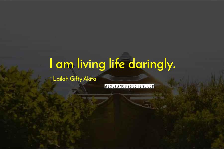 Lailah Gifty Akita Quotes: I am living life daringly.