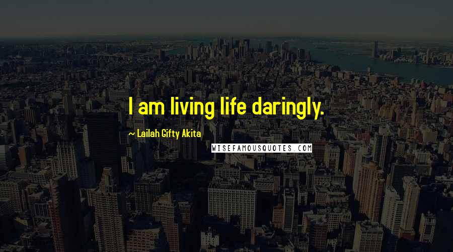 Lailah Gifty Akita Quotes: I am living life daringly.