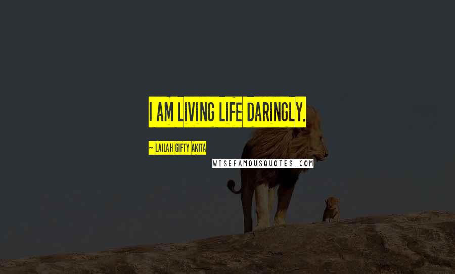 Lailah Gifty Akita Quotes: I am living life daringly.