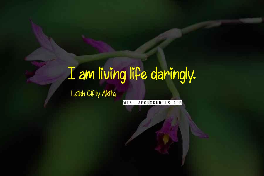 Lailah Gifty Akita Quotes: I am living life daringly.