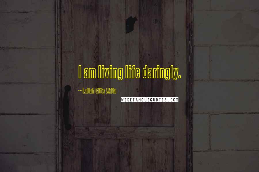 Lailah Gifty Akita Quotes: I am living life daringly.