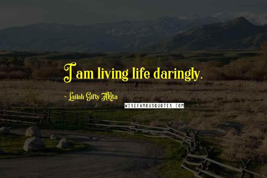 Lailah Gifty Akita Quotes: I am living life daringly.