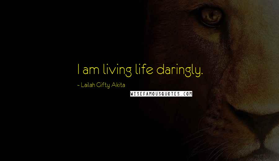 Lailah Gifty Akita Quotes: I am living life daringly.