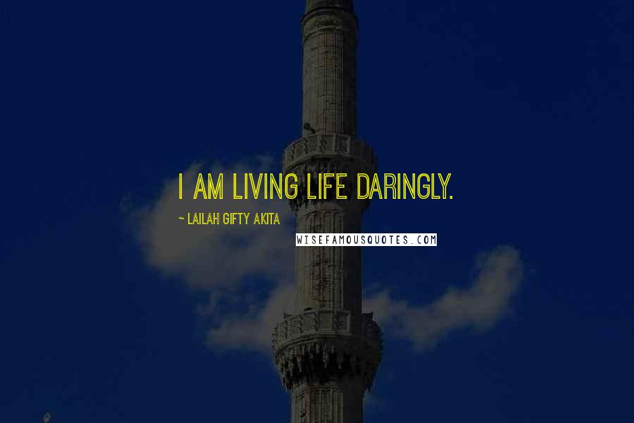 Lailah Gifty Akita Quotes: I am living life daringly.