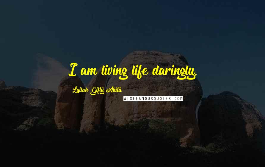 Lailah Gifty Akita Quotes: I am living life daringly.