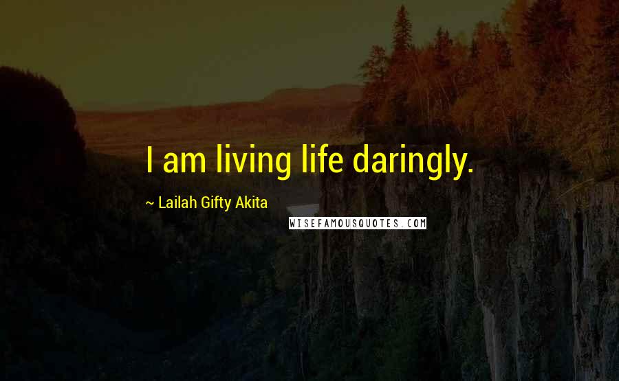 Lailah Gifty Akita Quotes: I am living life daringly.