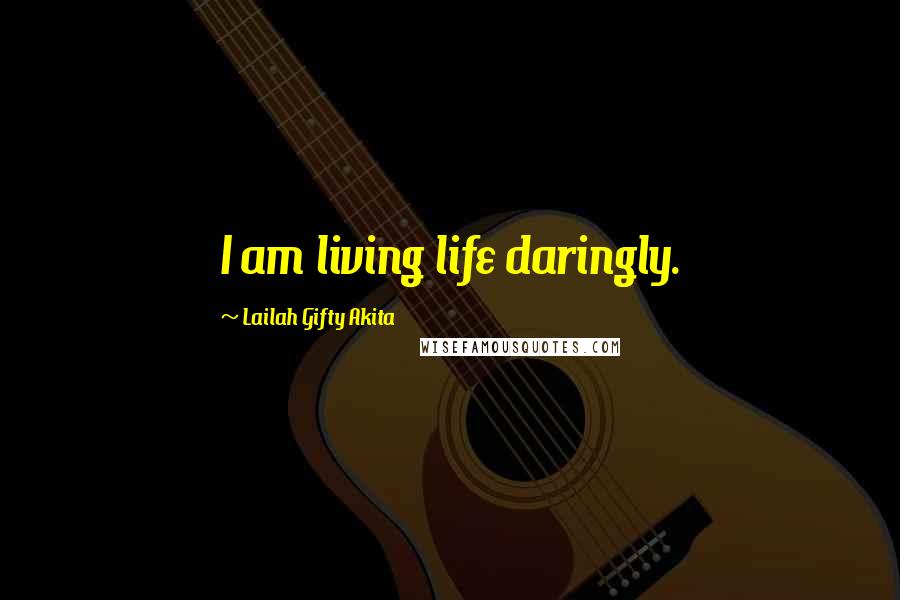 Lailah Gifty Akita Quotes: I am living life daringly.