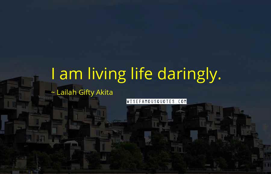 Lailah Gifty Akita Quotes: I am living life daringly.