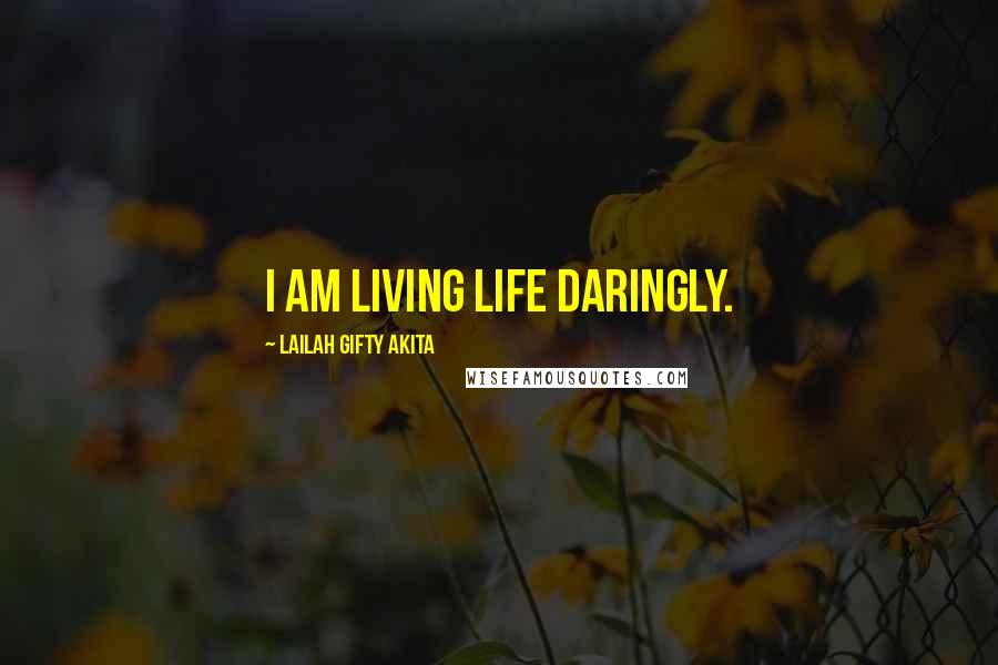 Lailah Gifty Akita Quotes: I am living life daringly.